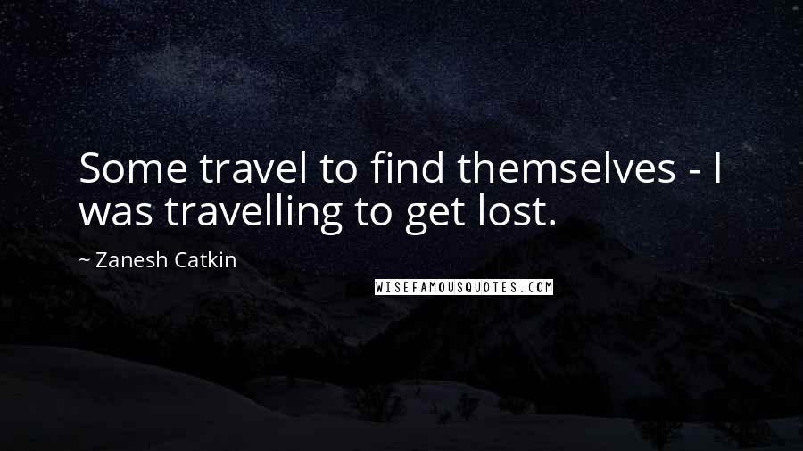 Zanesh Catkin Quotes: Some travel to find themselves - I was travelling to get lost.