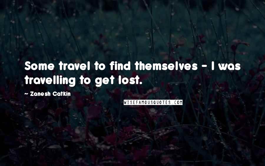 Zanesh Catkin Quotes: Some travel to find themselves - I was travelling to get lost.