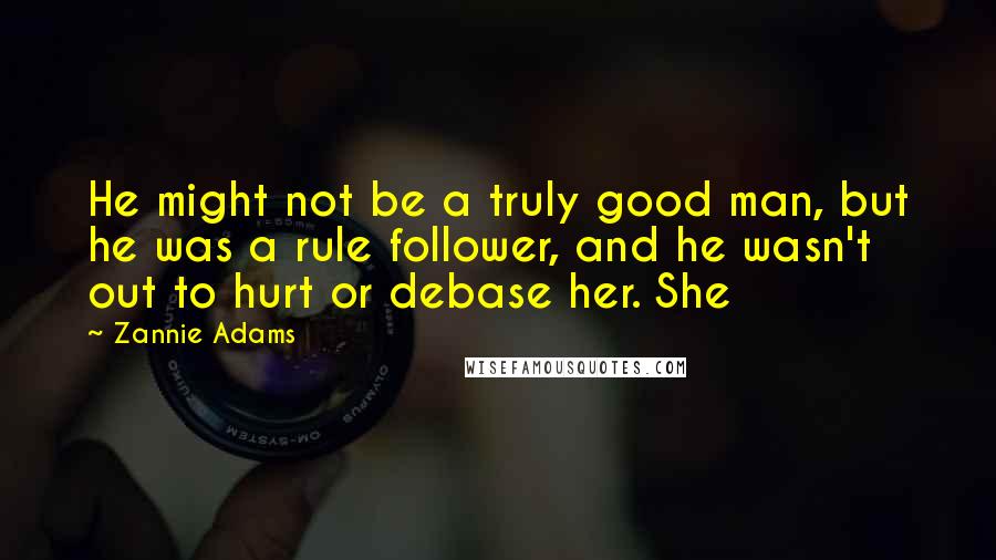 Zannie Adams Quotes: He might not be a truly good man, but he was a rule follower, and he wasn't out to hurt or debase her. She