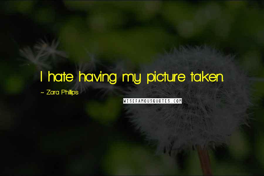 Zara Phillips Quotes: I hate having my picture taken.