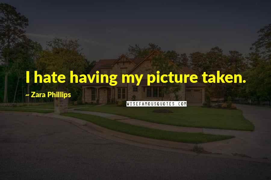 Zara Phillips Quotes: I hate having my picture taken.