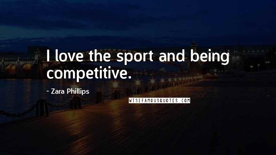 Zara Phillips Quotes: I love the sport and being competitive.