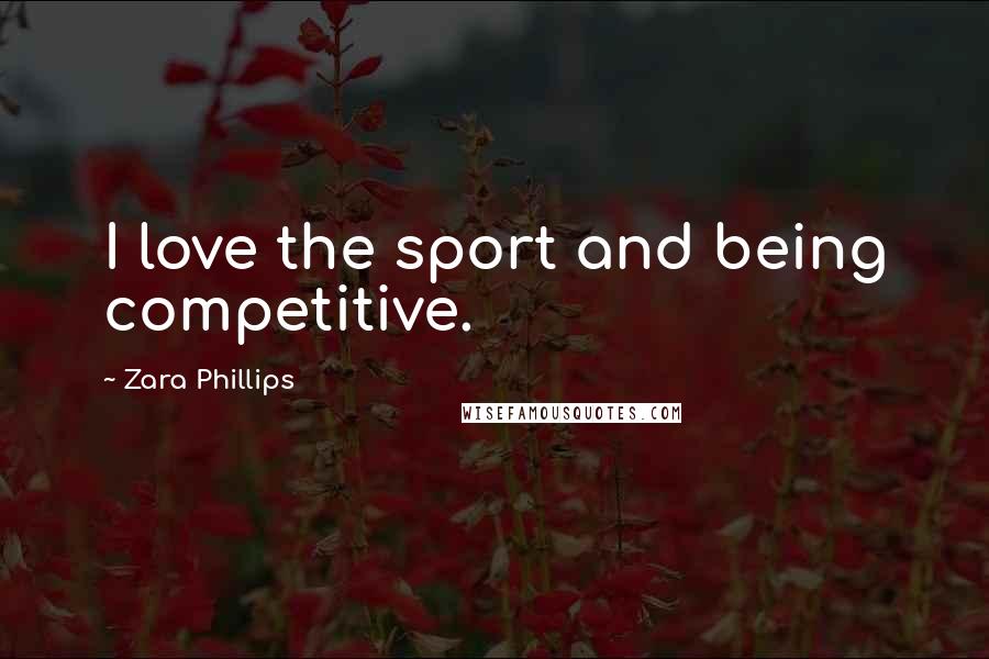 Zara Phillips Quotes: I love the sport and being competitive.