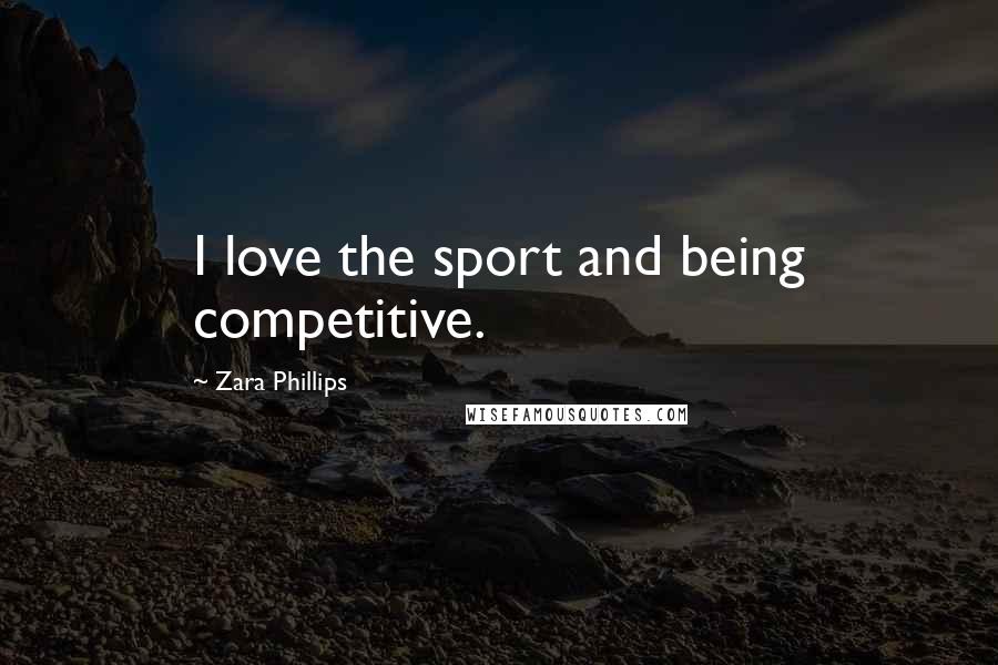 Zara Phillips Quotes: I love the sport and being competitive.