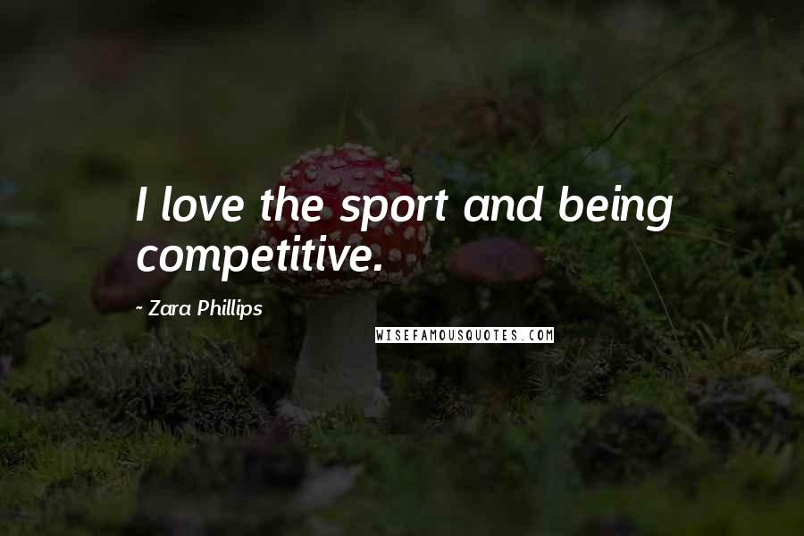 Zara Phillips Quotes: I love the sport and being competitive.