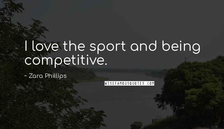 Zara Phillips Quotes: I love the sport and being competitive.