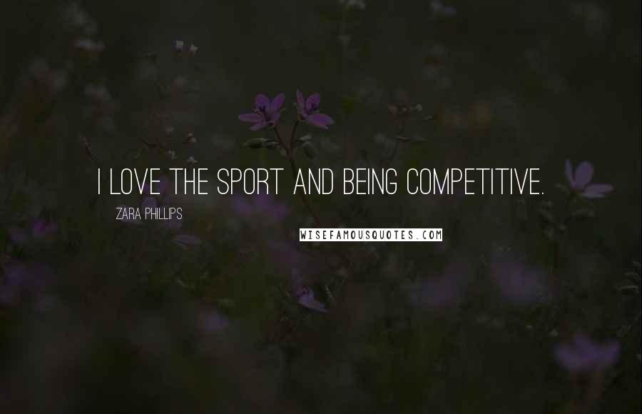 Zara Phillips Quotes: I love the sport and being competitive.