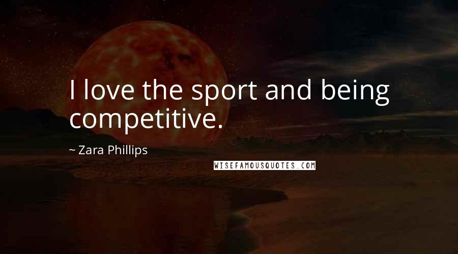 Zara Phillips Quotes: I love the sport and being competitive.