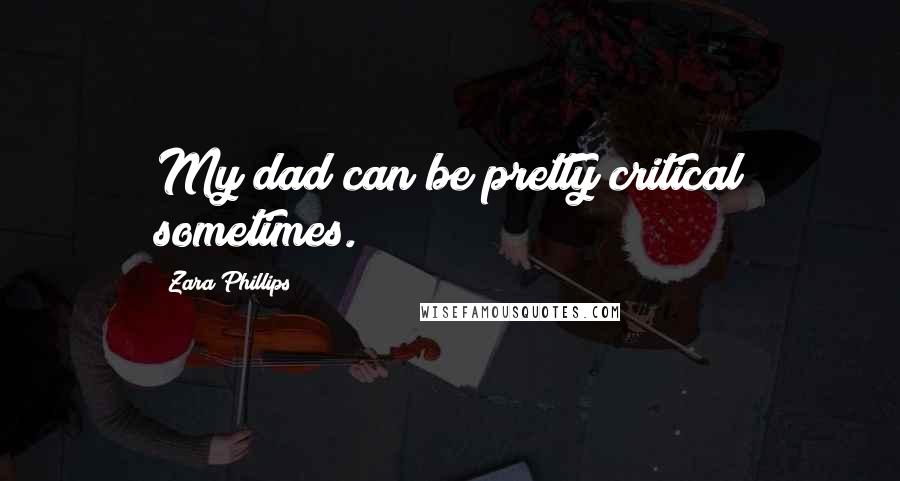 Zara Phillips Quotes: My dad can be pretty critical sometimes.