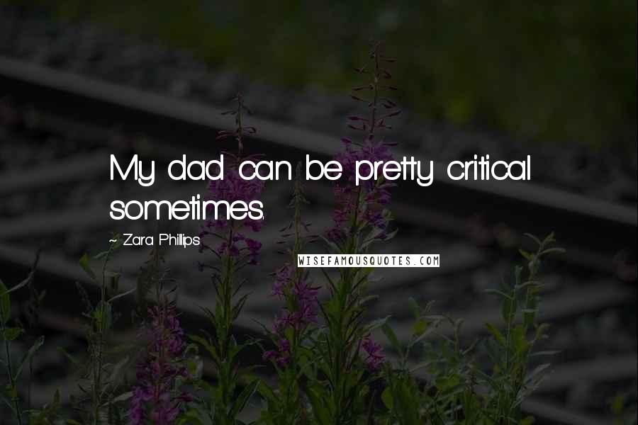 Zara Phillips Quotes: My dad can be pretty critical sometimes.