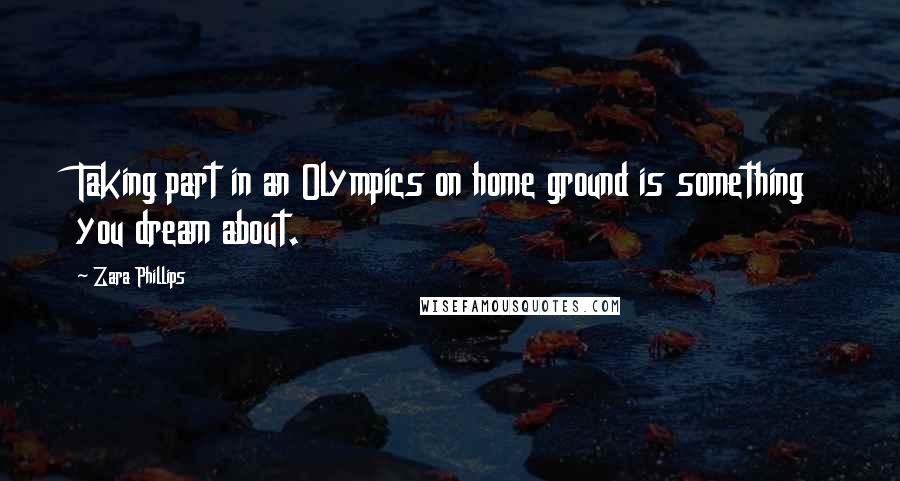 Zara Phillips Quotes: Taking part in an Olympics on home ground is something you dream about.