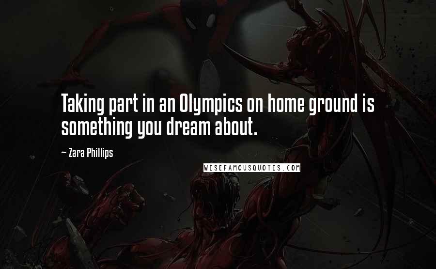 Zara Phillips Quotes: Taking part in an Olympics on home ground is something you dream about.