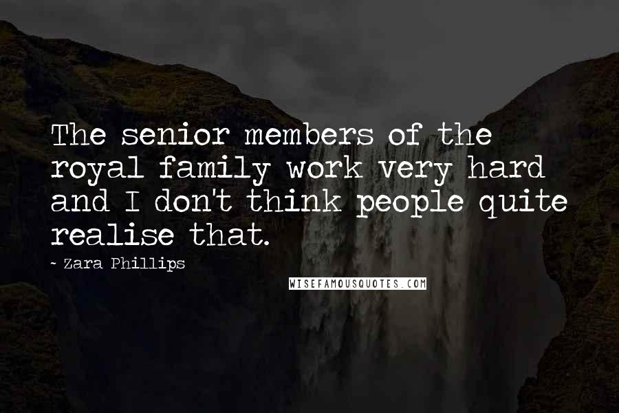 Zara Phillips Quotes: The senior members of the royal family work very hard and I don't think people quite realise that.