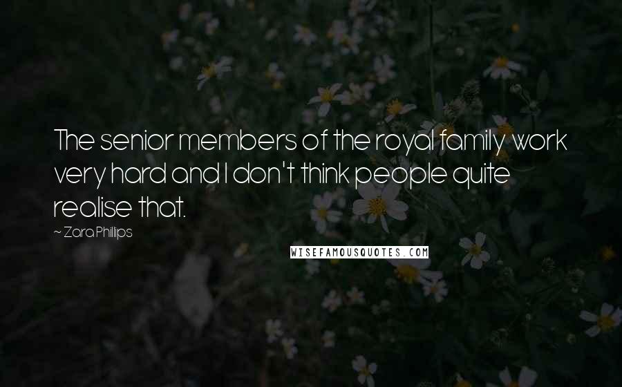 Zara Phillips Quotes: The senior members of the royal family work very hard and I don't think people quite realise that.