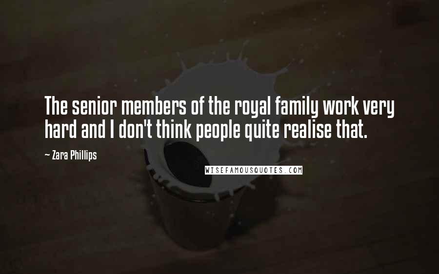 Zara Phillips Quotes: The senior members of the royal family work very hard and I don't think people quite realise that.