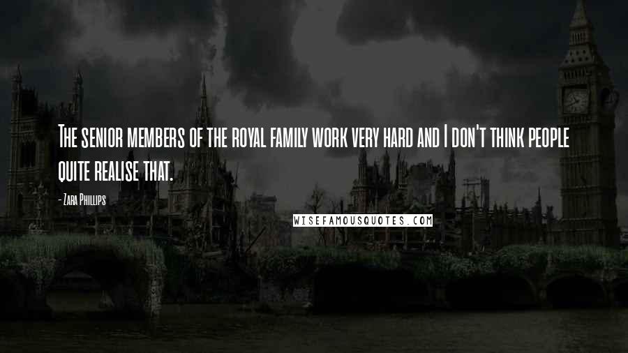 Zara Phillips Quotes: The senior members of the royal family work very hard and I don't think people quite realise that.