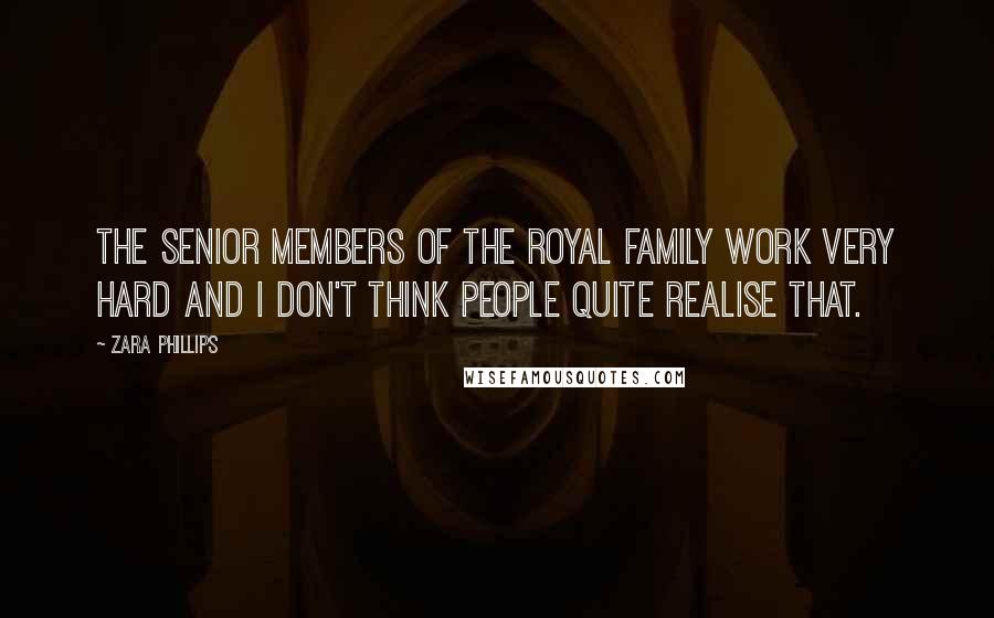 Zara Phillips Quotes: The senior members of the royal family work very hard and I don't think people quite realise that.