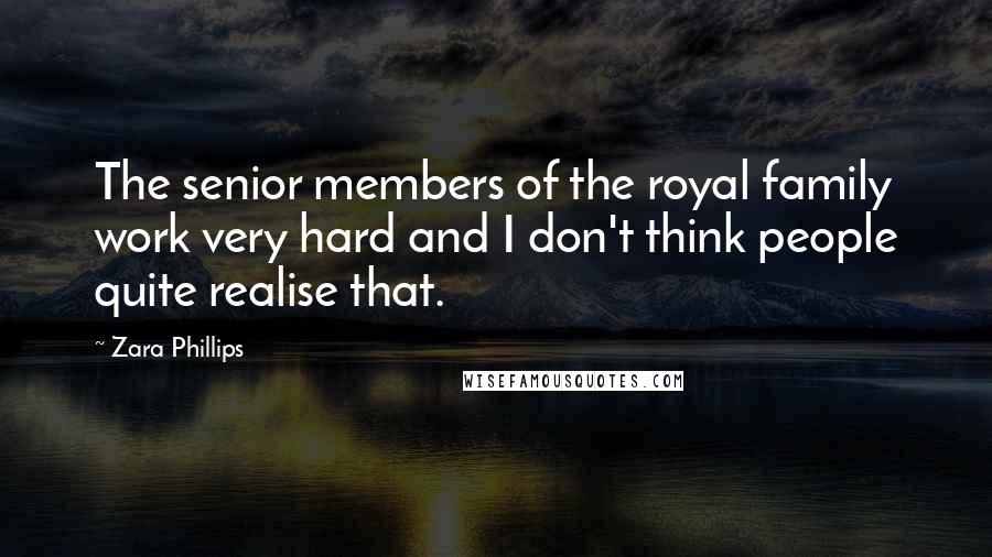 Zara Phillips Quotes: The senior members of the royal family work very hard and I don't think people quite realise that.