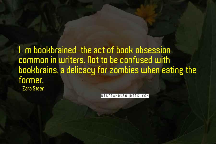 Zara Steen Quotes: I'm bookbrained-the act of book obsession common in writers. Not to be confused with bookbrains, a delicacy for zombies when eating the former.