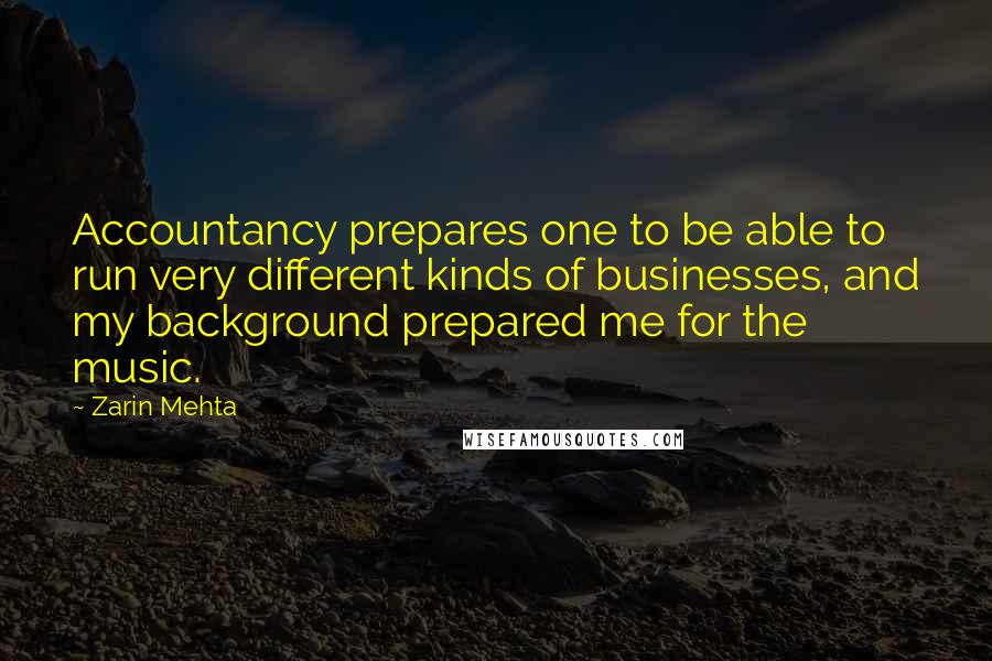 Zarin Mehta Quotes: Accountancy prepares one to be able to run very different kinds of businesses, and my background prepared me for the music.