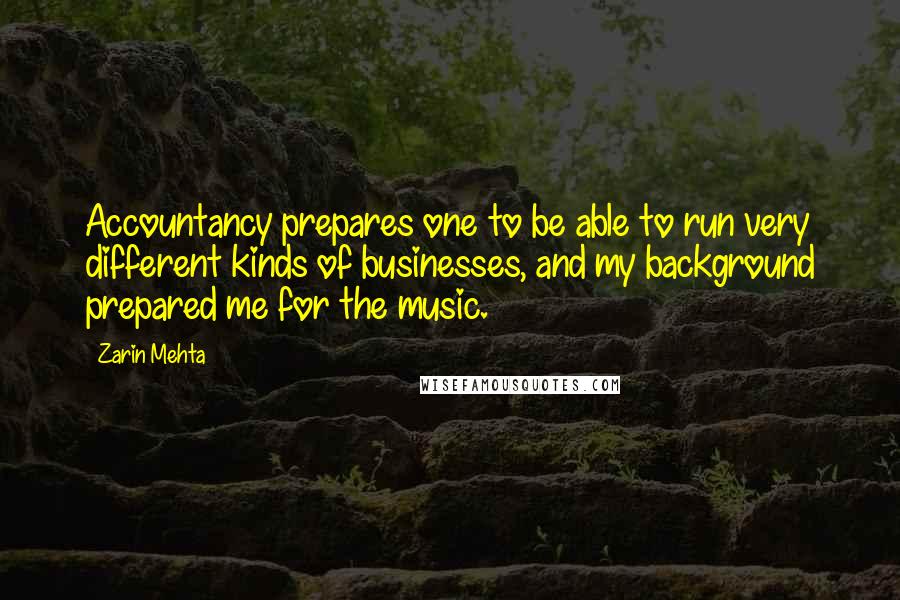 Zarin Mehta Quotes: Accountancy prepares one to be able to run very different kinds of businesses, and my background prepared me for the music.