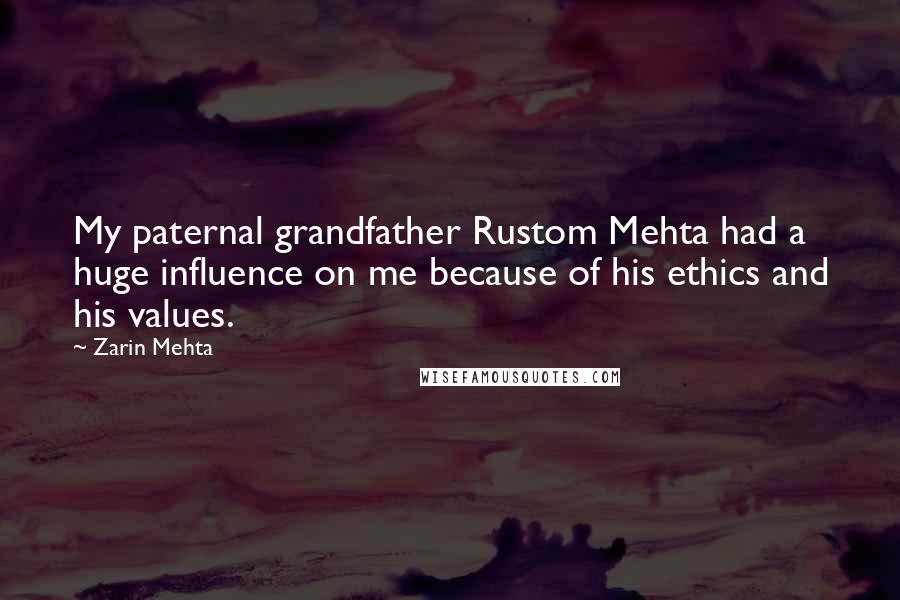 Zarin Mehta Quotes: My paternal grandfather Rustom Mehta had a huge influence on me because of his ethics and his values.