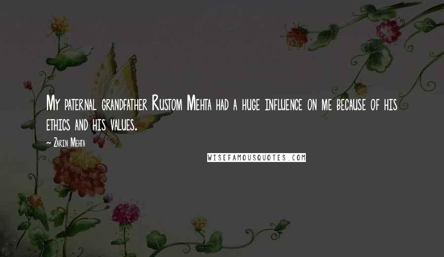 Zarin Mehta Quotes: My paternal grandfather Rustom Mehta had a huge influence on me because of his ethics and his values.
