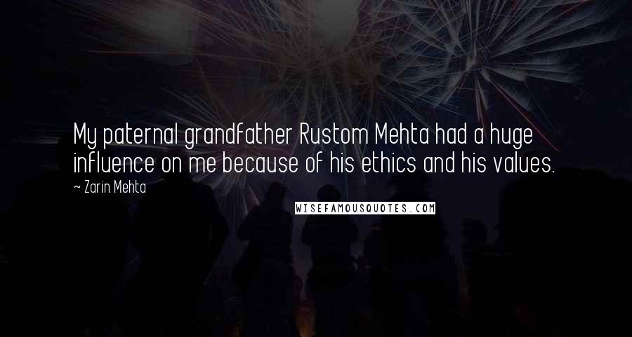 Zarin Mehta Quotes: My paternal grandfather Rustom Mehta had a huge influence on me because of his ethics and his values.