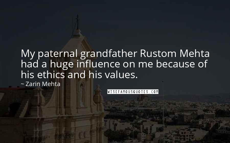 Zarin Mehta Quotes: My paternal grandfather Rustom Mehta had a huge influence on me because of his ethics and his values.