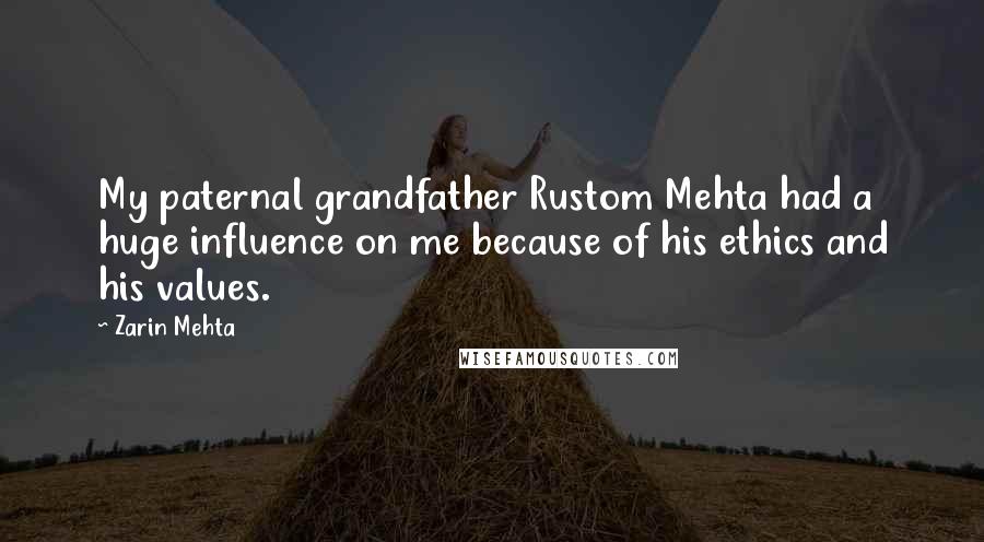 Zarin Mehta Quotes: My paternal grandfather Rustom Mehta had a huge influence on me because of his ethics and his values.