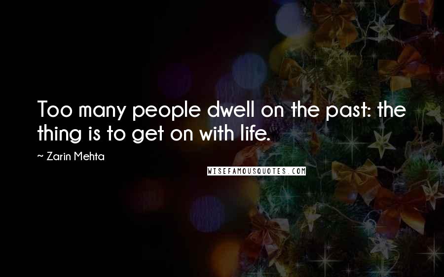 Zarin Mehta Quotes: Too many people dwell on the past: the thing is to get on with life.