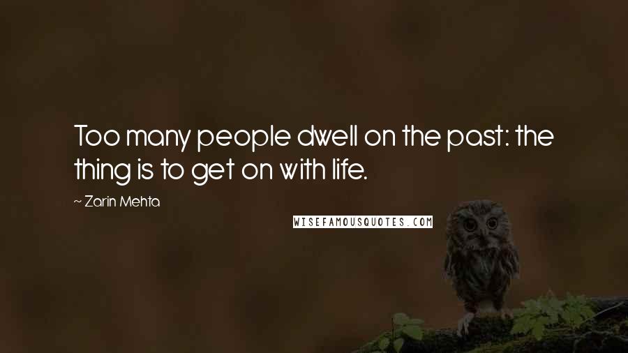 Zarin Mehta Quotes: Too many people dwell on the past: the thing is to get on with life.