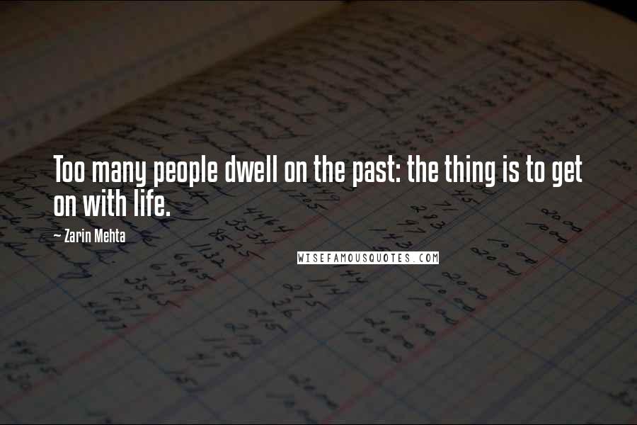 Zarin Mehta Quotes: Too many people dwell on the past: the thing is to get on with life.