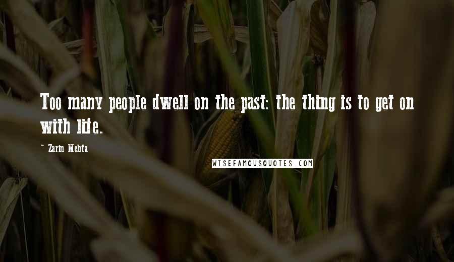 Zarin Mehta Quotes: Too many people dwell on the past: the thing is to get on with life.