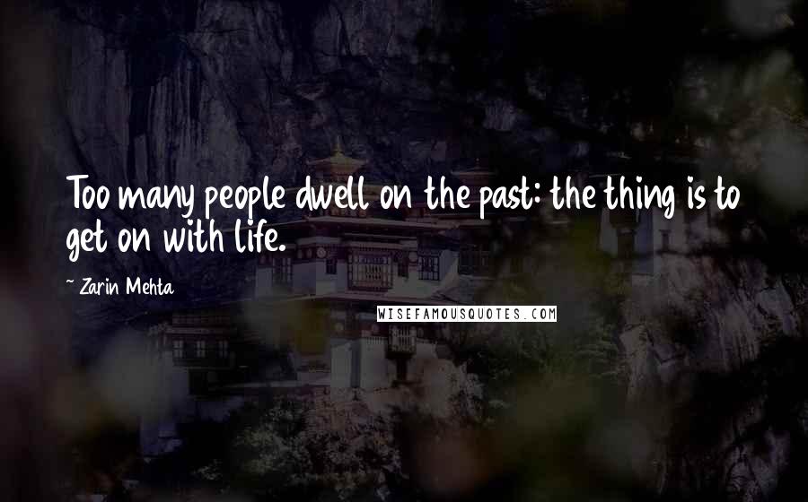 Zarin Mehta Quotes: Too many people dwell on the past: the thing is to get on with life.