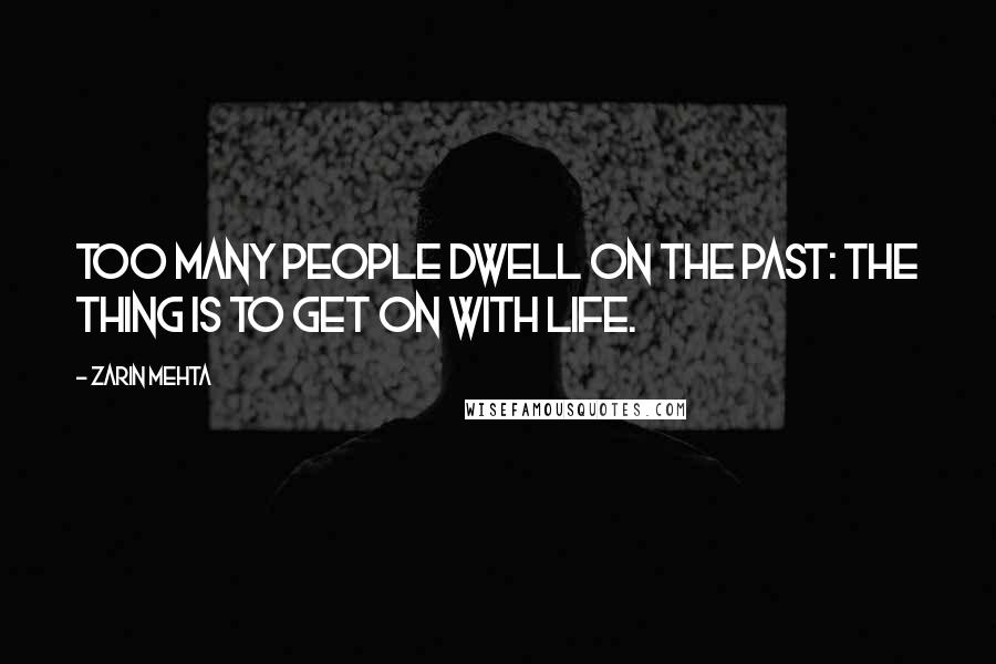 Zarin Mehta Quotes: Too many people dwell on the past: the thing is to get on with life.