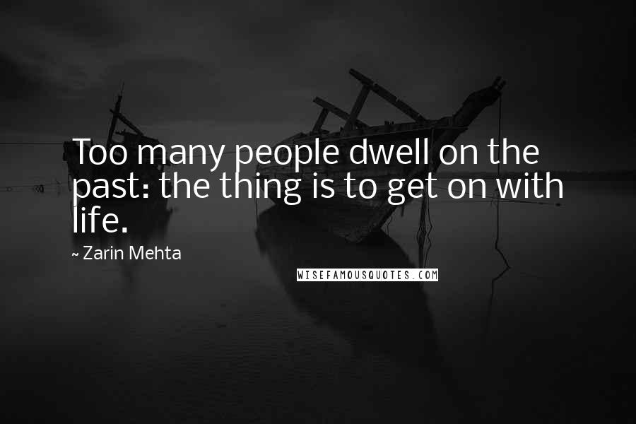 Zarin Mehta Quotes: Too many people dwell on the past: the thing is to get on with life.