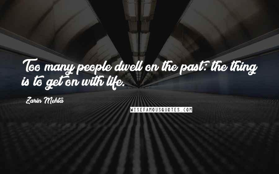 Zarin Mehta Quotes: Too many people dwell on the past: the thing is to get on with life.