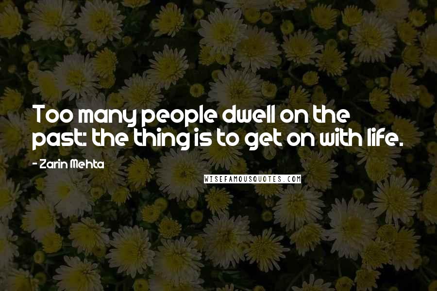 Zarin Mehta Quotes: Too many people dwell on the past: the thing is to get on with life.