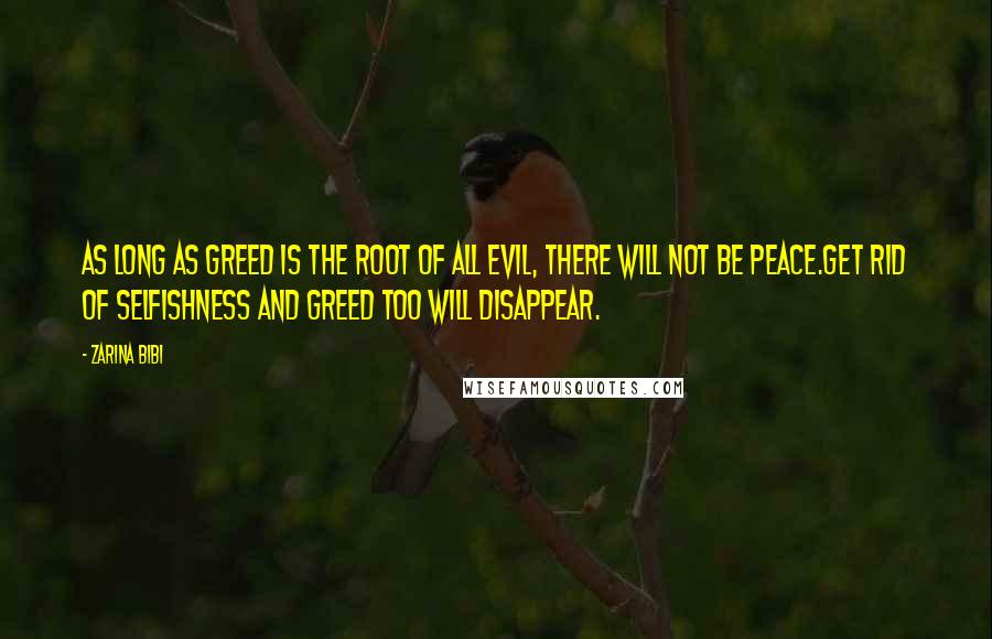 Zarina Bibi Quotes: As long as greed is the root of all evil, there will not be peace.Get rid of selfishness and greed too will disappear.