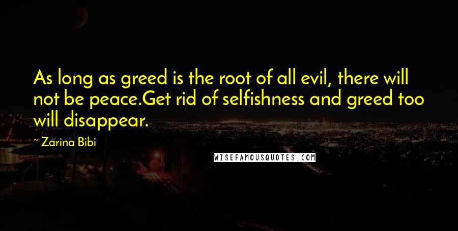 Zarina Bibi Quotes: As long as greed is the root of all evil, there will not be peace.Get rid of selfishness and greed too will disappear.