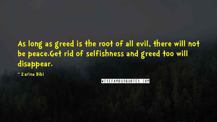 Zarina Bibi Quotes: As long as greed is the root of all evil, there will not be peace.Get rid of selfishness and greed too will disappear.