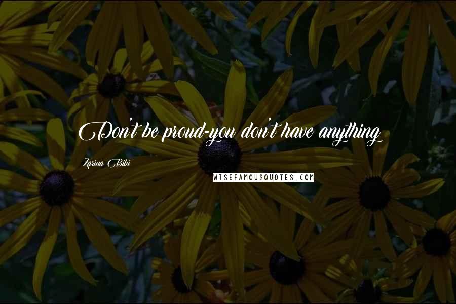 Zarina Bibi Quotes: Don't be proud-you don't have anything