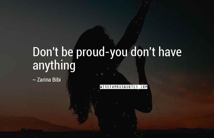 Zarina Bibi Quotes: Don't be proud-you don't have anything