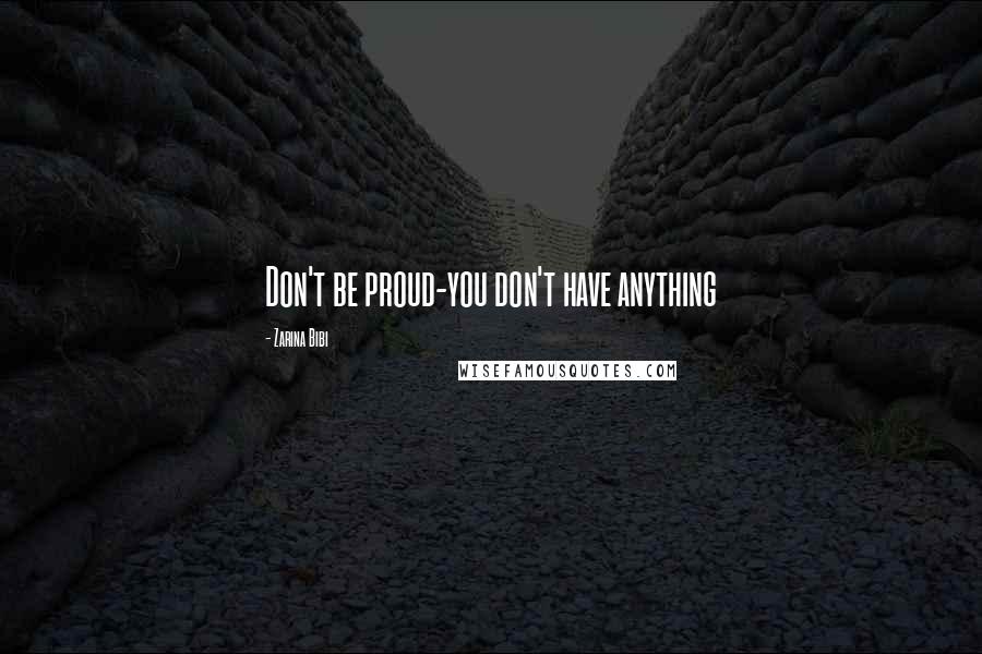 Zarina Bibi Quotes: Don't be proud-you don't have anything