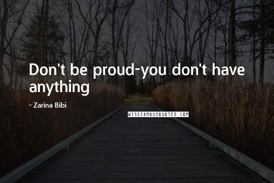 Zarina Bibi Quotes: Don't be proud-you don't have anything