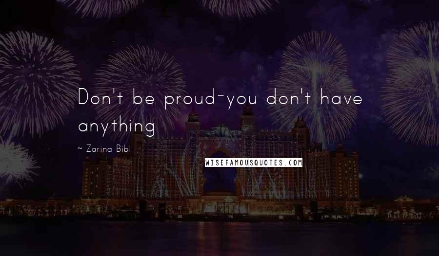 Zarina Bibi Quotes: Don't be proud-you don't have anything