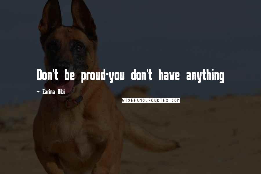 Zarina Bibi Quotes: Don't be proud-you don't have anything