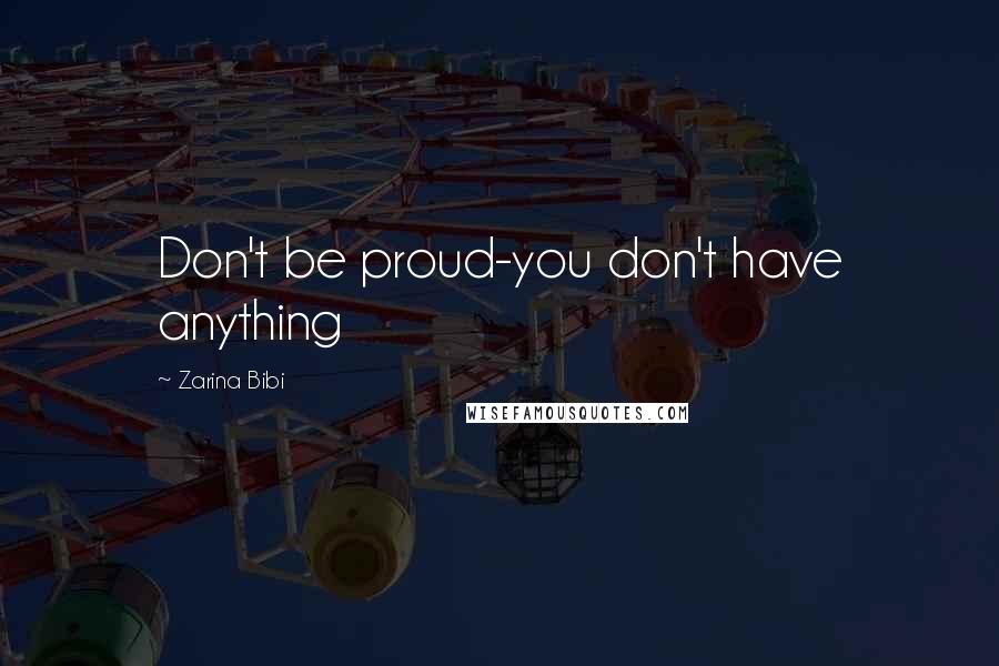 Zarina Bibi Quotes: Don't be proud-you don't have anything