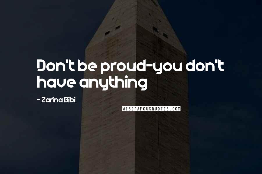 Zarina Bibi Quotes: Don't be proud-you don't have anything